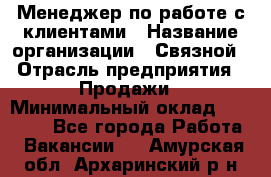 Менеджер по работе с клиентами › Название организации ­ Связной › Отрасль предприятия ­ Продажи › Минимальный оклад ­ 25 000 - Все города Работа » Вакансии   . Амурская обл.,Архаринский р-н